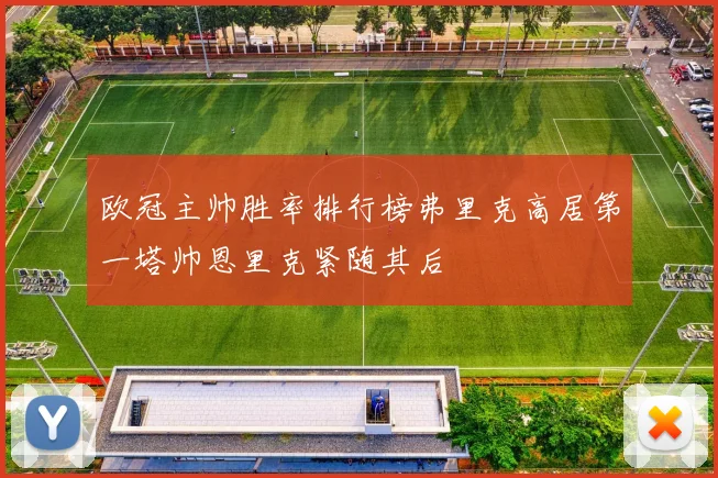 欧冠主帅胜率排行榜弗里克高居第一塔帅恩里克紧随其后