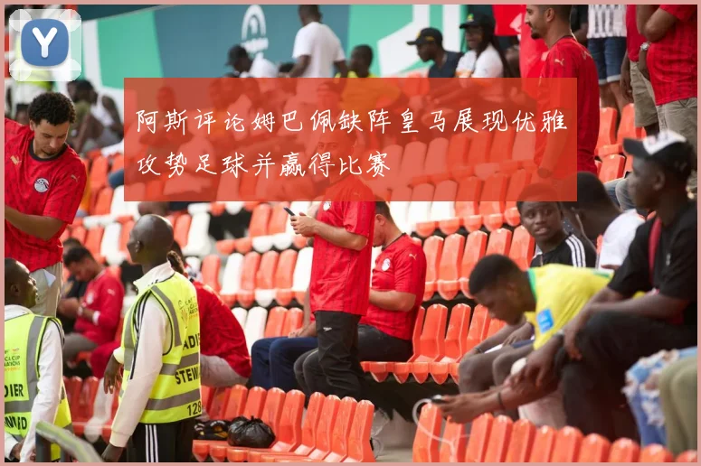 阿斯评论姆巴佩缺阵皇马展现优雅攻势足球并赢得比赛