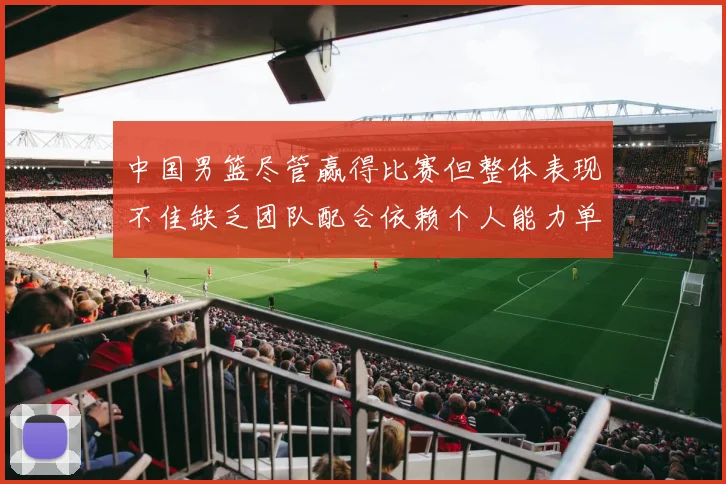 中国男篮尽管赢得比赛但整体表现不佳缺乏团队配合依赖个人能力单打成效有限