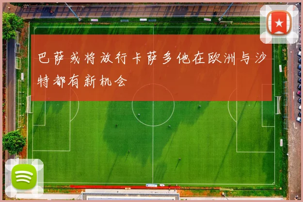 巴萨或将放行卡萨多他在欧洲与沙特都有新机会