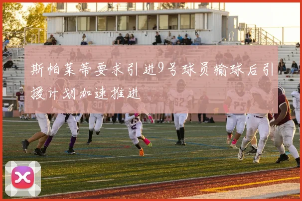 斯帕莱蒂要求引进9号球员输球后引援计划加速推进