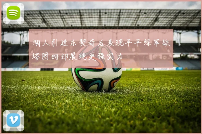 湖人引进东契奇后表现平平绿军缺塔图姆却展现更强实力